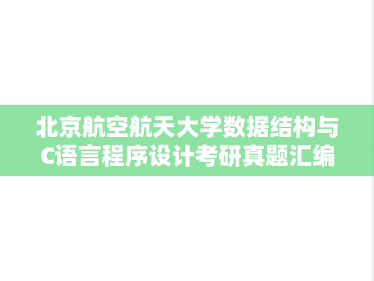 北京航空航天大学数据结构与C语言程序设计考研真题汇编（2005-2008、2010-2018）