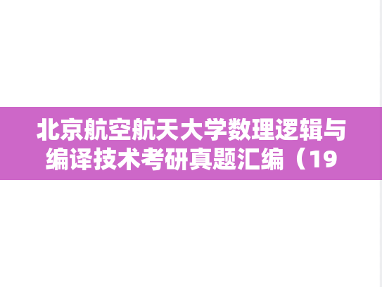 北京航空航天大学数理逻辑与编译技术考研真题汇编（1998、2000）