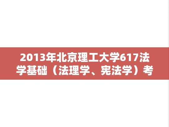 2013年北京理工大学617法学基础（法理学、宪法学）考研真题