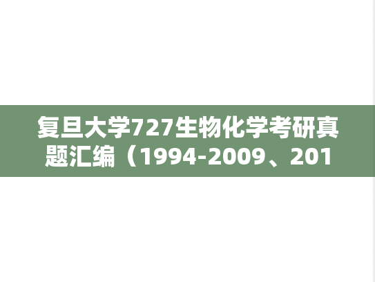 复旦大学727生物化学考研真题汇编（1994-2009、2011-2020）