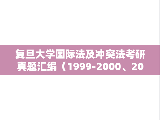 复旦大学国际法及冲突法考研真题汇编（1999-2000、2002-2006、2011、2013、2017-2019）
