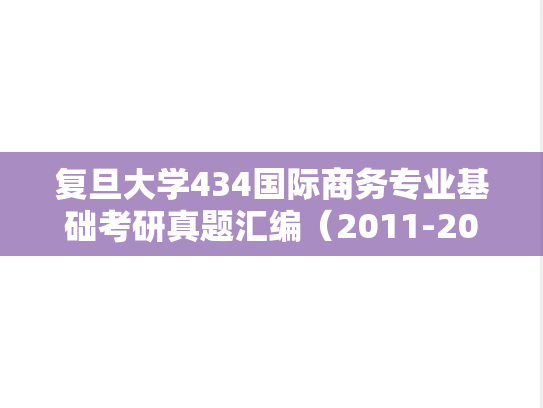 复旦大学434国际商务专业基础考研真题汇编（2011-2021）