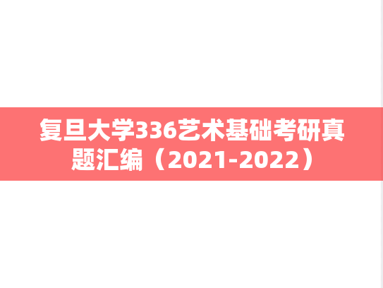 复旦大学336艺术基础考研真题汇编（2021-2022）
