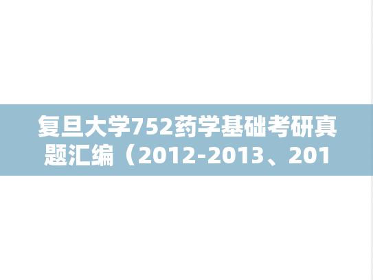 复旦大学752药学基础考研真题汇编（2012-2013、2016、2018）