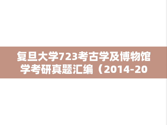 复旦大学723考古学及博物馆学考研真题汇编（2014-2015、2017-2019、2022）