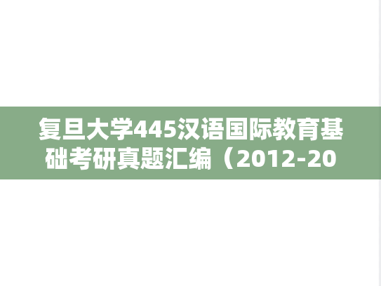 复旦大学445汉语国际教育基础考研真题汇编（2012-2014）
