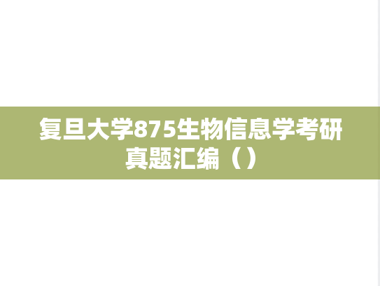 复旦大学875生物信息学考研真题汇编（）