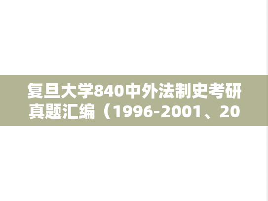 复旦大学840中外法制史考研真题汇编（1996-2001、2005、2020）