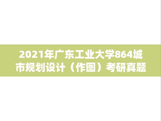 2021年广东工业大学864城市规划设计（作图）考研真题.pdf