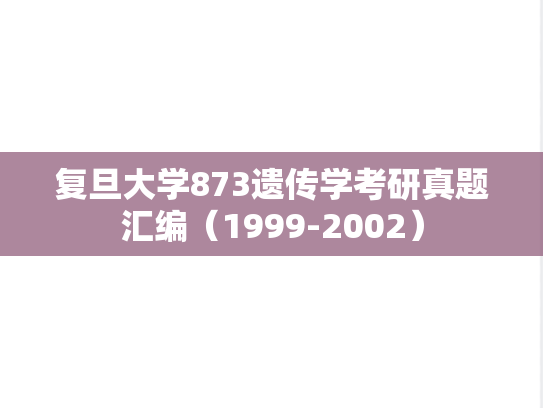 复旦大学873遗传学考研真题汇编（1999-2002）