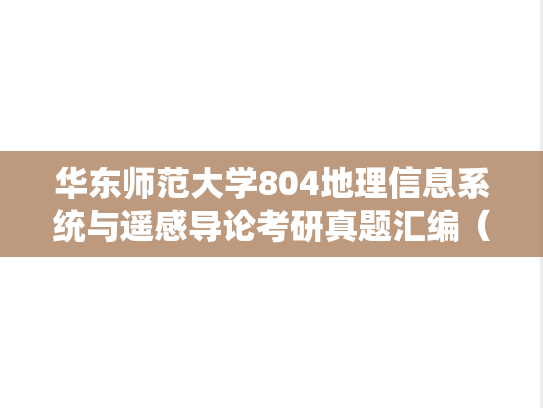 华东师范大学804地理信息系统与遥感导论考研真题汇编（1999-2017、2022）