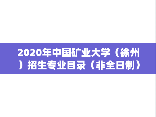 2020年中国矿业大学(徐州)招生专业目录(非全日制).pdf,中国矿业大学专业目录,中国矿业大学,专业目录,第1张 2020年中国矿业大学(徐州)招生专业目录(非全日制).pdf,2020年中国矿业大学(徐州)招生专业目录(非全日制).pdf,中国矿业大学专业目录,中国矿业大学,专业目录,第1张