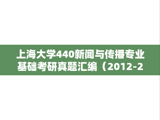 上海大学440新闻与传播专业基础考研真题汇编（2012-2025）