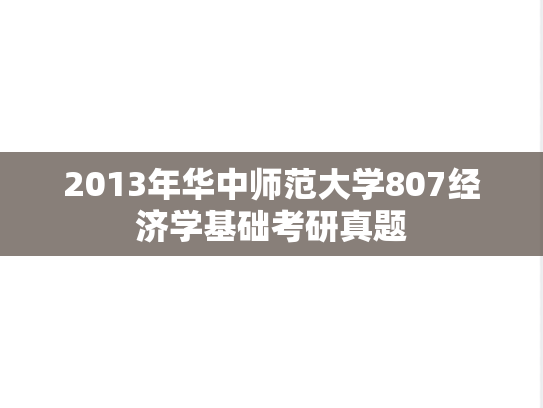 2013年华中师范大学807经济学基础考研真题