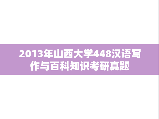 2013年山西大学448汉语写作与百科知识考研真题