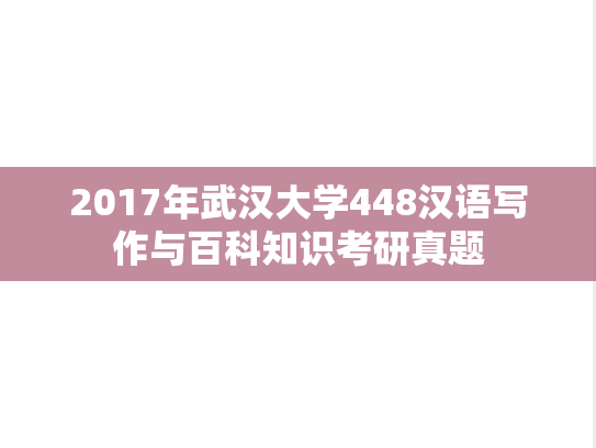 2017年武汉大学448汉语写作与百科知识考研真题
