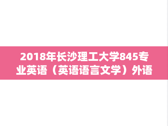 2018年长沙理工大学845专业英语（英语语言文学）外语学院考研真题.pdf