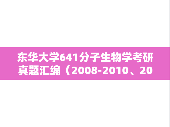 东华大学641分子生物学考研真题汇编（2008-2010、2015-2018）
