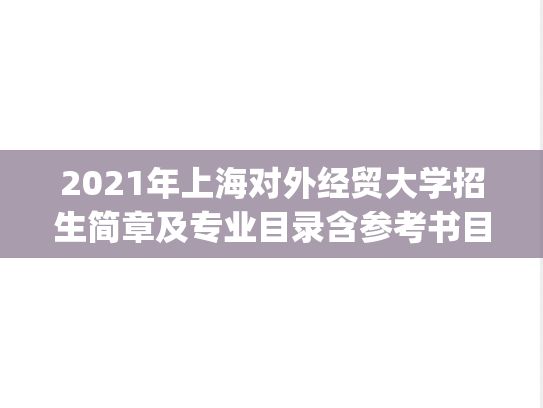 2021年上海对外经贸大学招生简章及专业目录含参考书目.pdf