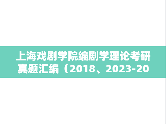 上海戏剧学院编剧学理论考研真题汇编（2018、2023-2024）