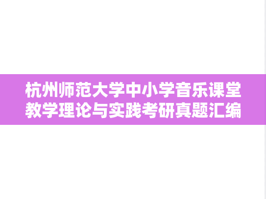 杭州师范大学中小学音乐课堂教学理论与实践考研真题汇编