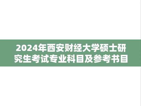 2024年西安财经大学硕士研究生考试专业科目及参考书目表.xlsx,西安财经大学,第1张 2024年西安财经大学硕士研究生考试专业科目及参考书目表.xlsx,2024年西安财经大学硕士研究生考试专业科目及参考书目表.xlsx,西安财经大学,第1张