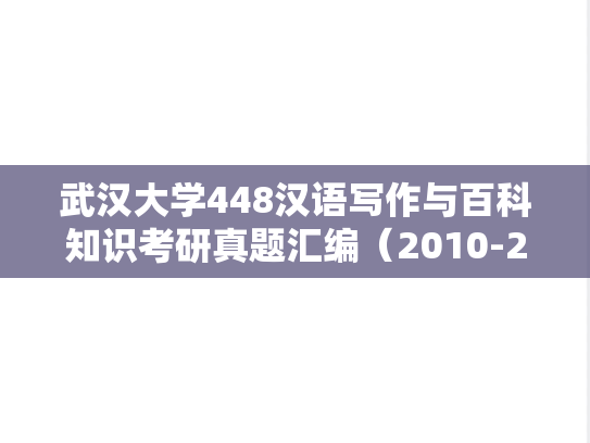 武汉大学448汉语写作与百科知识考研真题汇编（2010-2015、2017-2019、2022）