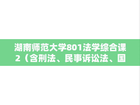 湖南师范大学801法学综合课2（含刑法、民事诉讼法、国际公法）考研真题汇编（2010-2012、2015-2019、2021-2022）