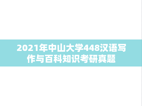 2021年中山大学448汉语写作与百科知识考研真题