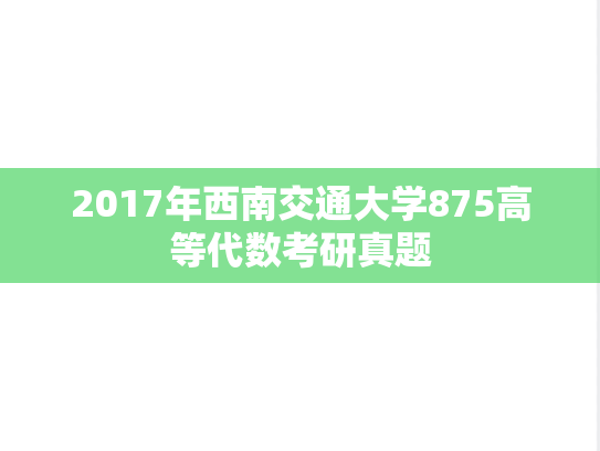 2017年西南交通大学875高等代数考研真题