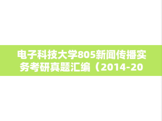 电子科技大学805新闻传播实务考研真题汇编（2014-2016、2018-2023）
