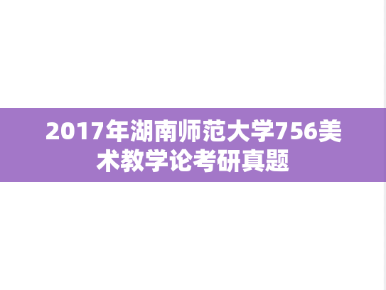 2017年湖南师范大学756美术教学论考研真题