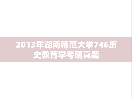 2013年湖南师范大学746历史教育学考研真题