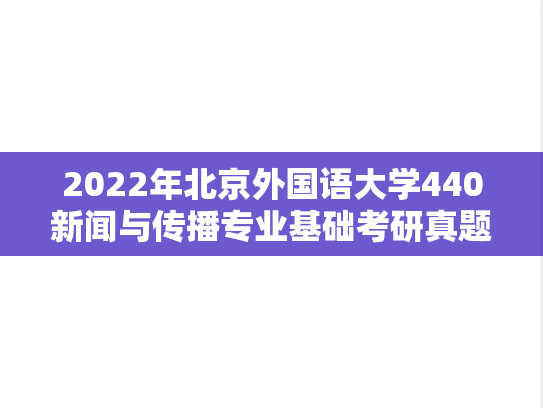 2022年北京外国语大学440新闻与传播专业基础考研真题