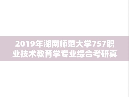 2019年湖南师范大学757职业技术教育学专业综合考研真题
