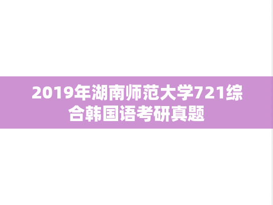 2019年湖南师范大学721综合韩国语考研真题