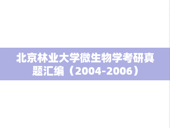 北京林业大学微生物学考研真题汇编（2004-2006）,北京林业大学微生物学考研真题汇编（2004-2006）,北京林业大学汇编,微生物学汇编,第1张