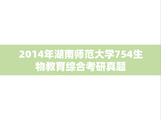 2014年湖南师范大学754生物教育综合考研真题