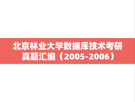 北京林业大学数据库技术考研真题汇编（2005-2006）,北京林业大学数据库技术考研真题汇编（2005-2006）,北京林业大学汇编,数据库技术汇编,第1张