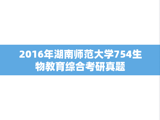 2016年湖南师范大学754生物教育综合考研真题