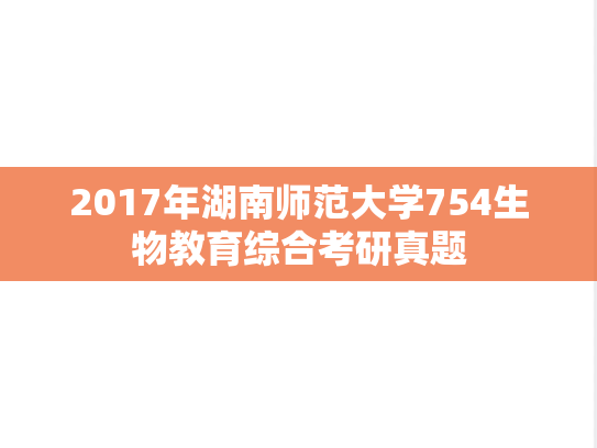 2017年湖南师范大学754生物教育综合考研真题