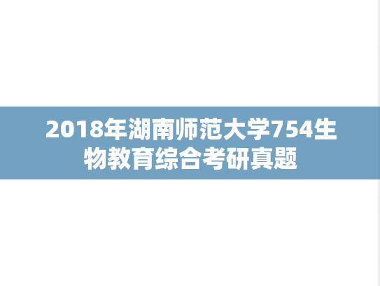 2018年湖南师范大学754生物教育综合考研真题