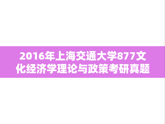 2016年上海交通大学877文化经济学理论与政策考研真题