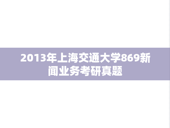 2013年上海交通大学869新闻业务考研真题