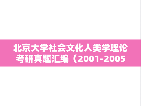 北京大学社会文化人类学理论考研真题汇编（2001-2005、2009、2015）