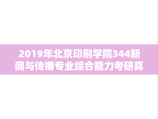 2019年北京印刷学院344新闻与传播专业综合能力考研真题