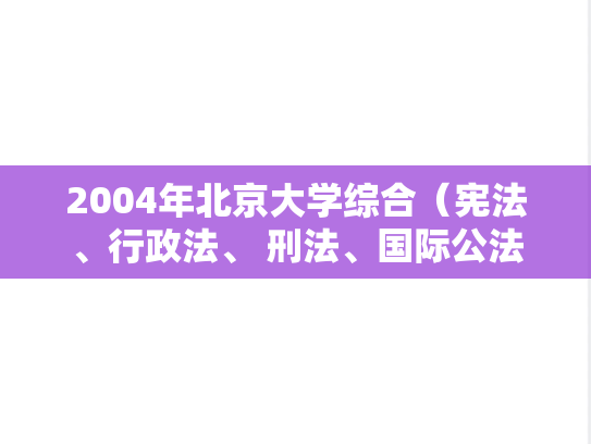 2004年北京大学综合（宪法、行政法、 刑法、国际公法、刑事诉讼法）考研真题