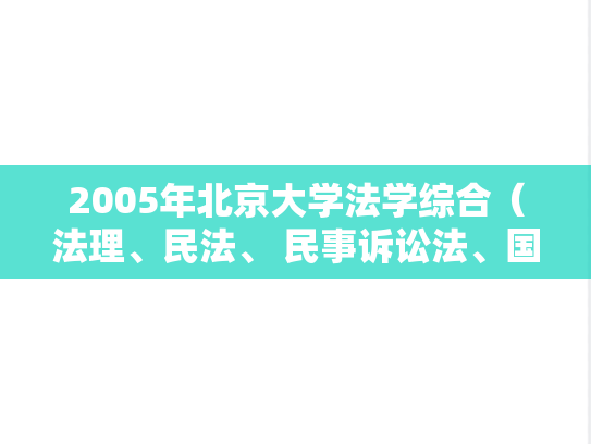 2005年北京大学法学综合（法理、民法、 民事诉讼法、国际经济法、经济法）考研真题