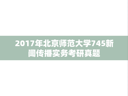 2017年北京师范大学745新闻传播实务考研真题