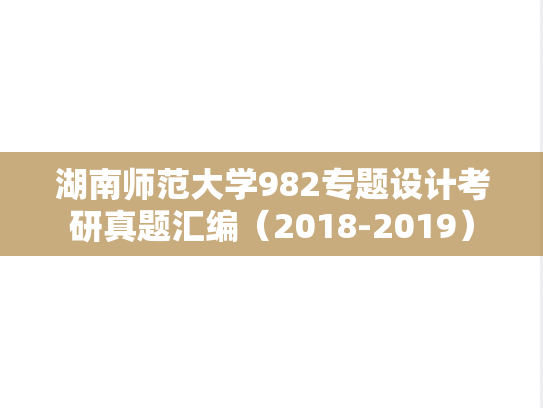 湖南师范大学982专题设计考研真题汇编（2018-2019）,湖南师范大学982专题设计考研真题汇编（2018-2019）,湖南师范大学汇编,专题设计汇编,第1张